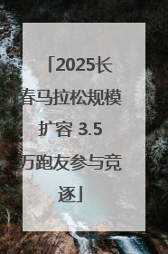 2025长春马拉松规模扩容 3.5万跑友参与竞逐
